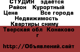 СТУДИЯ - здаётся › Район ­ Курортный › Цена ­ 1 500 - Все города Недвижимость » Квартиры сниму   . Тверская обл.,Конаково г.